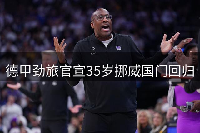 德甲劲旅官宣35岁挪威国门回归 自由转会签约四年